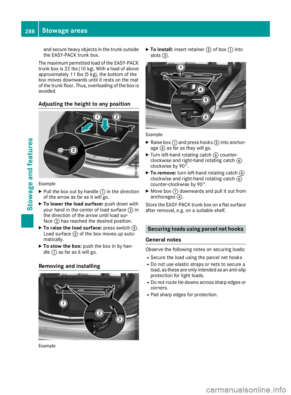 MERCEDES-BENZ S CLASS 2017  Owners Manual and secure heavy objects in the trunk outside
the EASY-PACK trunk box.
The maximum permitted load of the EASY-PACK
trunk box is 22 lbs (10 kg). With a load of above
approximately 11 lbs (5 kg), the bo