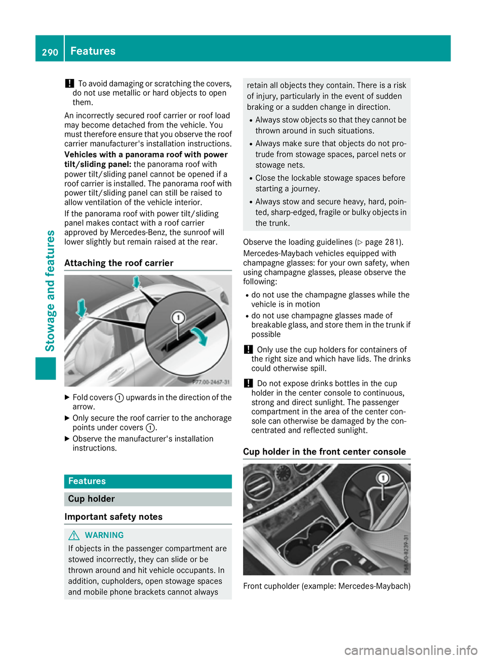 MERCEDES-BENZ S CLASS 2017  Owners Manual ! To avoid damaging or scratching the covers,
do not use metallic or hard objects to open
them.
An incorrectly secured roof carrier or roof load
may become detached from the vehicle. You
must therefor