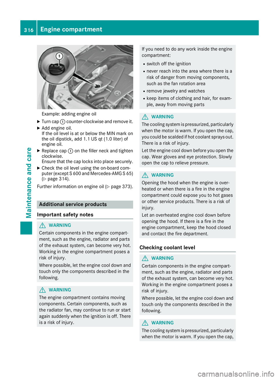 MERCEDES-BENZ S CLASS 2017  Owners Manual Example: adding engine oil X
Turn cap �C counter-clockwise and remove it.X
Add engine oil.
If the oil level is at or below the MIN mark on
the oil dipstick, add 1.1 US qt (1.0 liter) of
engine oil. X
