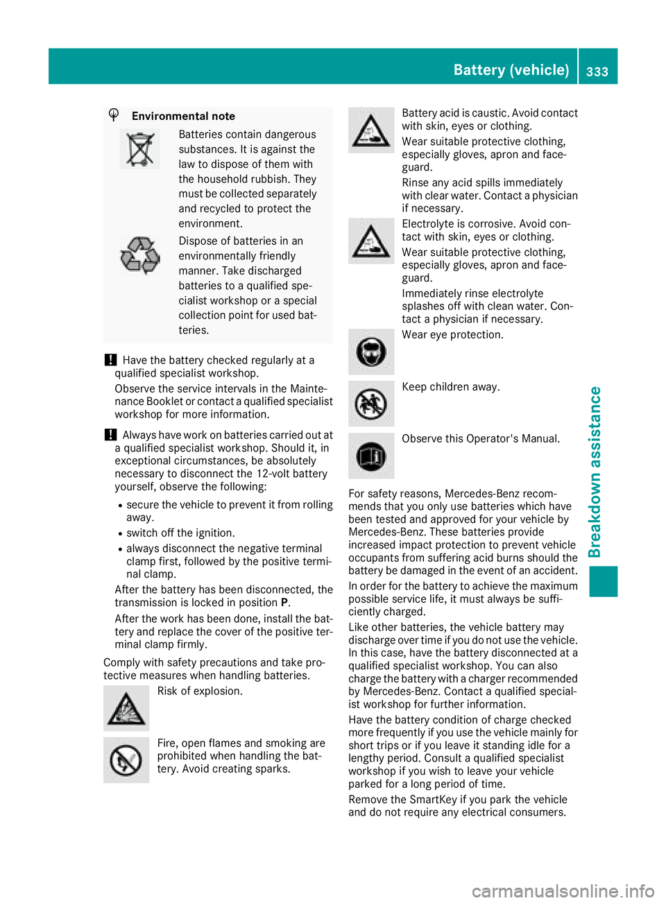 MERCEDES-BENZ S CLASS 2017  Owners Manual H Environmental note
Batteries contain dangerous
substances. It is against the
law to dispose of them with
the household rubbish. They
must be collected separately
and recycled to protect the
environm