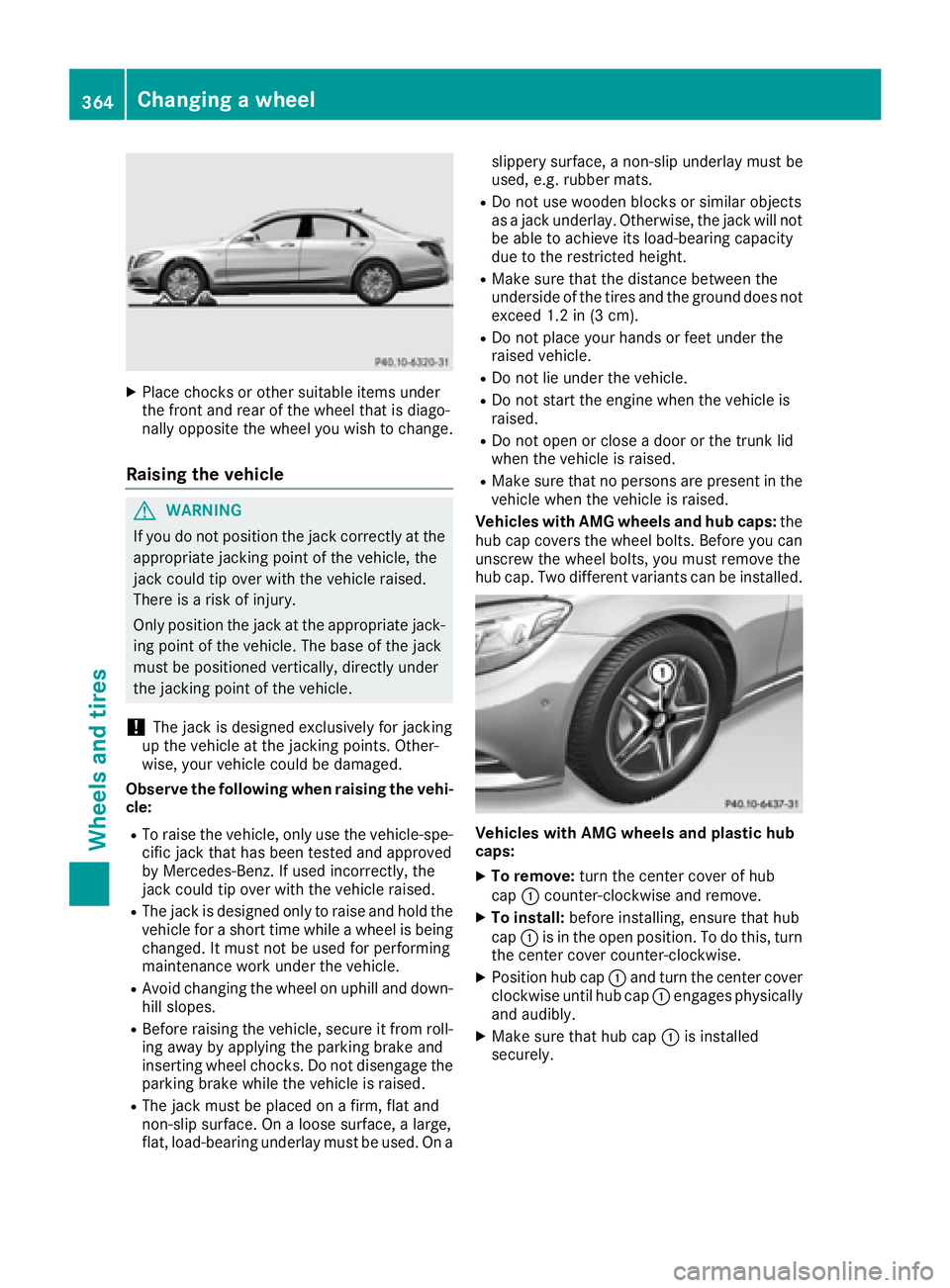 MERCEDES-BENZ S CLASS 2017 Owners Manual X
Place chocks or other suitable items under
the front and rear of the wheel that is diago-
nally opposite the wheel you wish to change.
Raising the vehicle
G WARNING
If you do not position the jack c MERCEDES-BENZ S CLASS 2017 Owners Manual X
Place chocks or other suitable items under
the front and rear of the wheel that is diago-
nally opposite the wheel you wish to change.
Raising the vehicle
G WARNING
If you do not position the jack c
