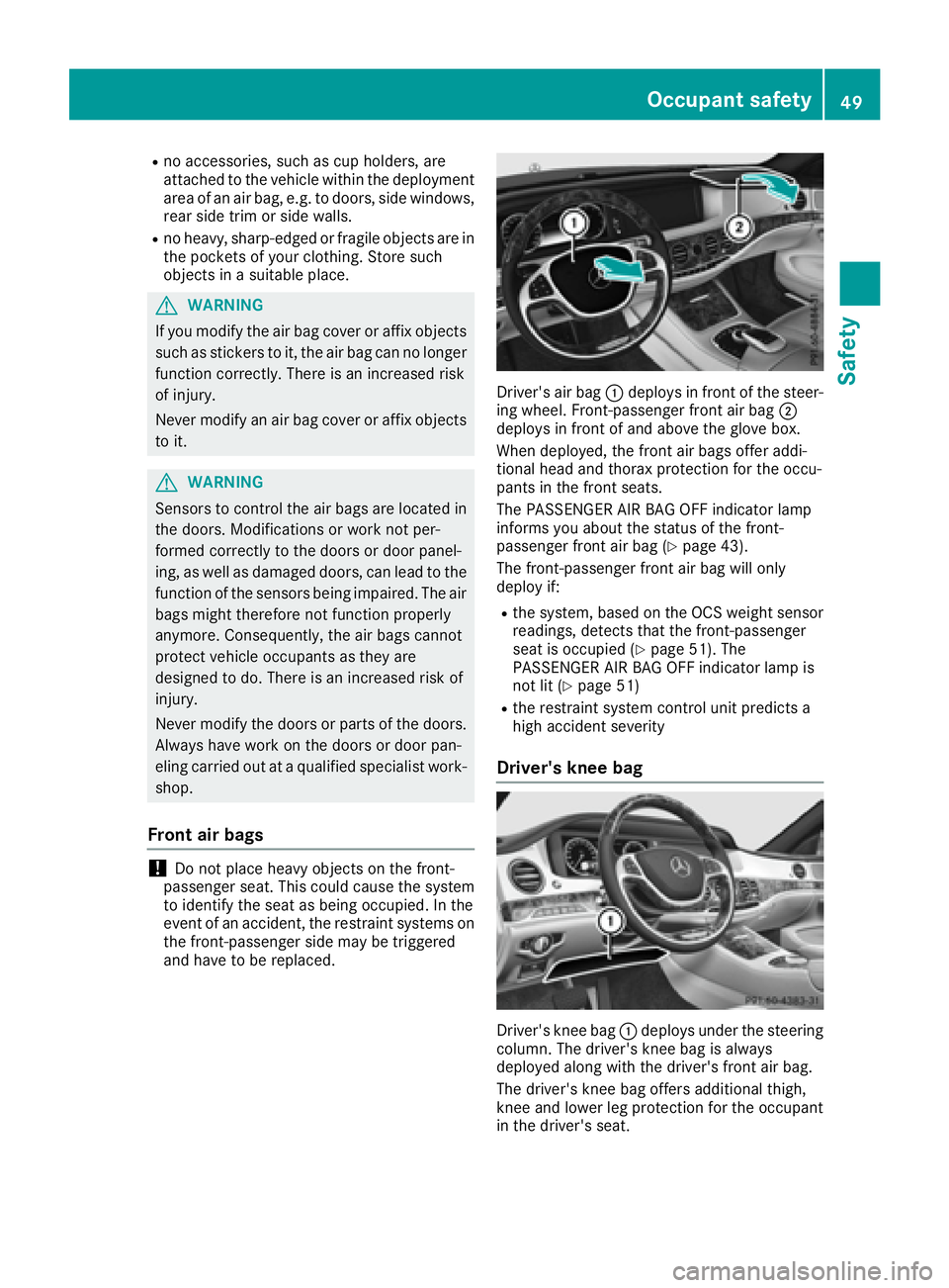 MERCEDES-BENZ S CLASS 2017 Workshop Manual R
no accessories, such as cup holders, are
attached to the vehicle within the deployment
area of an air bag, e.g. to doors, side windows,
rear side trim or side walls. R
no heavy, sharp-edged or fragi