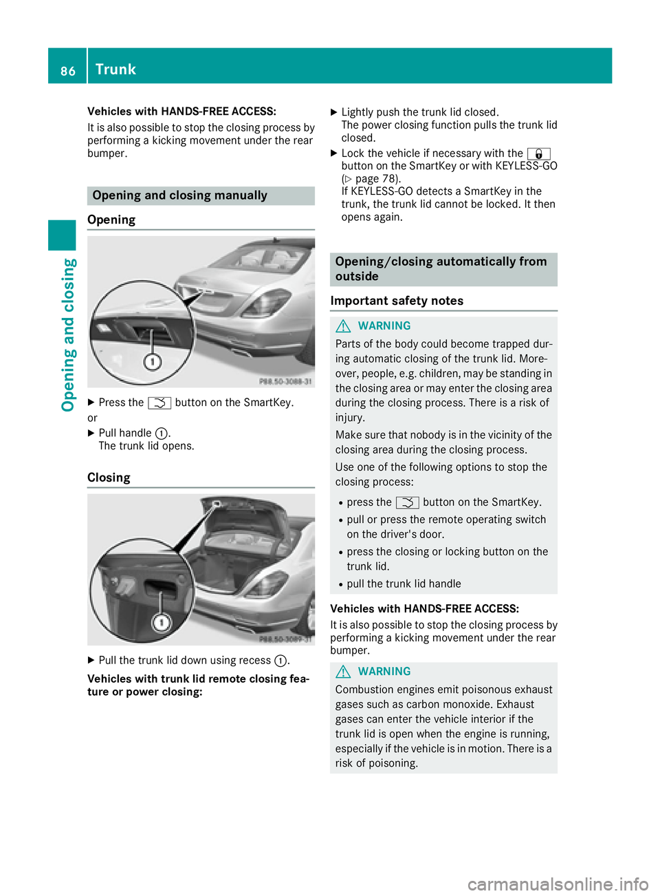 MERCEDES-BENZ S CLASS 2017 Manual Online Vehicles with HANDS-FREE ACCESS:
It is also possible to stop the closing process by
performing a kicking movement under the rear
bumper.
Opening and closing manually
Opening X
Press the �T button on t