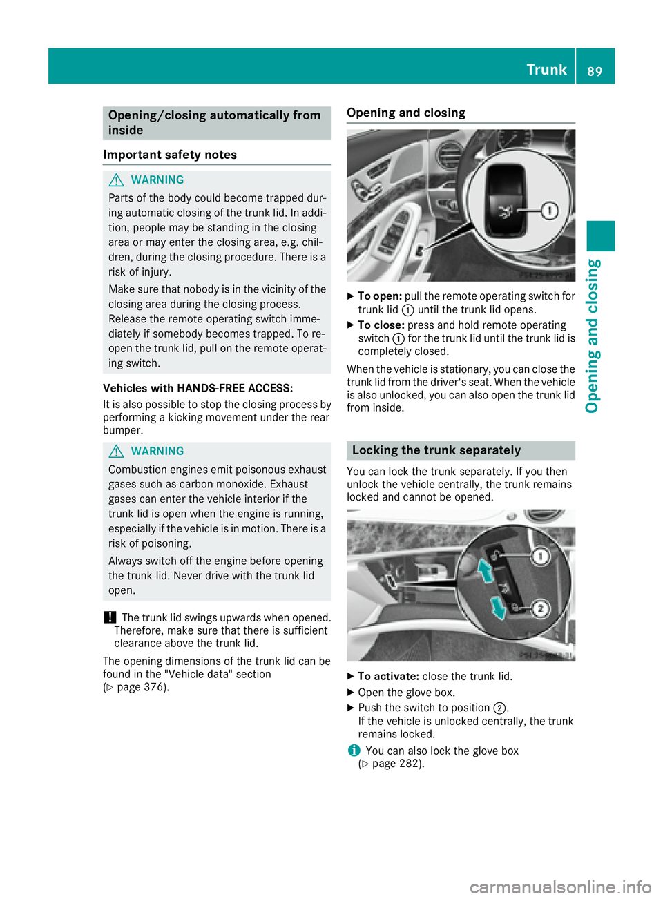 MERCEDES-BENZ S CLASS 2017  Owners Manual Opening/closing automatically from
inside
Important safety notes
G WARNING
Parts of the body could become trapped dur-
ing automatic closing of the trunk lid. In addi-
tion, people may be standing in 