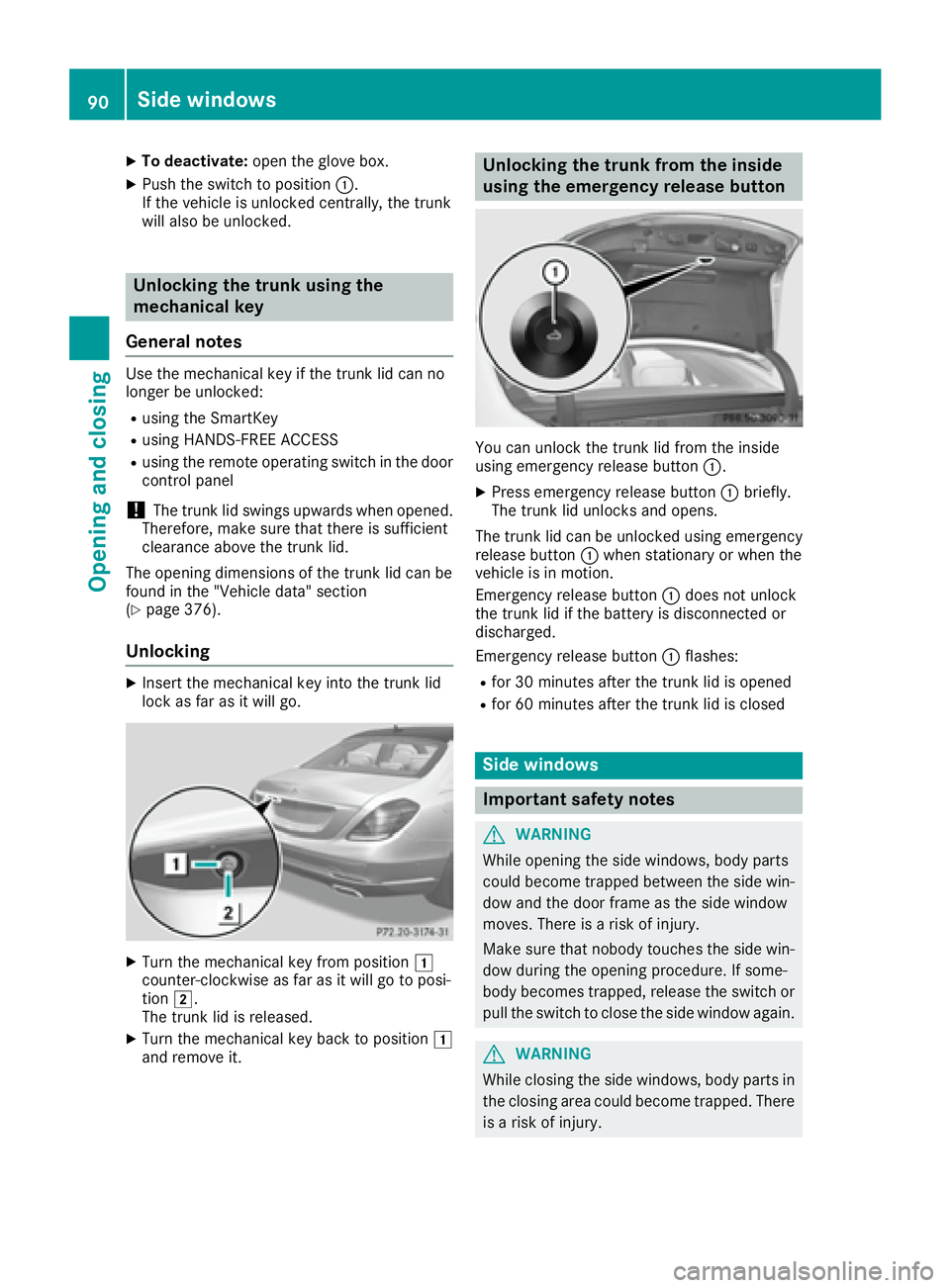 MERCEDES-BENZ S CLASS 2017  Owners Manual X
To deactivate: open the glove box.X
Push the switch to position �C .
If the vehicle is unlocked centrally, the trunk
will also be unlocked.
Unlocking the trunk using the
mechanical key
General notes