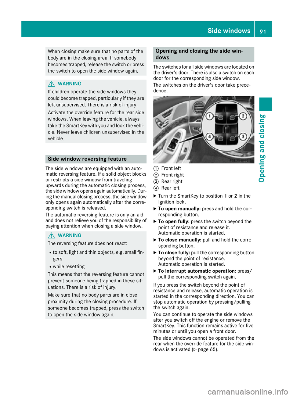 MERCEDES-BENZ S CLASS 2017  Owners Manual When closing make sure that no parts of the
body are in the closing area. If somebody
becomes trapped, release the switch or press
the switch to open the side window again.
G WARNING
If children opera