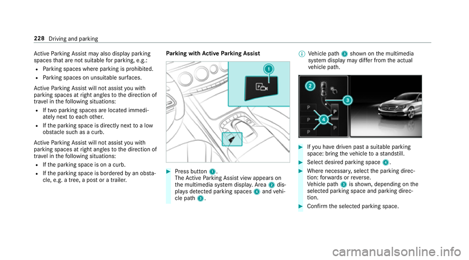 MERCEDES-BENZ S CLASS 2018  Owners Manual Ac tive Pa rk ing Assist may also display parking
spaces th at are not suitable fo r parking, e.g.:R
Pa rk ing spaces where parking is prohibited.R
Pa rk ing spaces on unsuitable sur fa ces.
Ac tive P