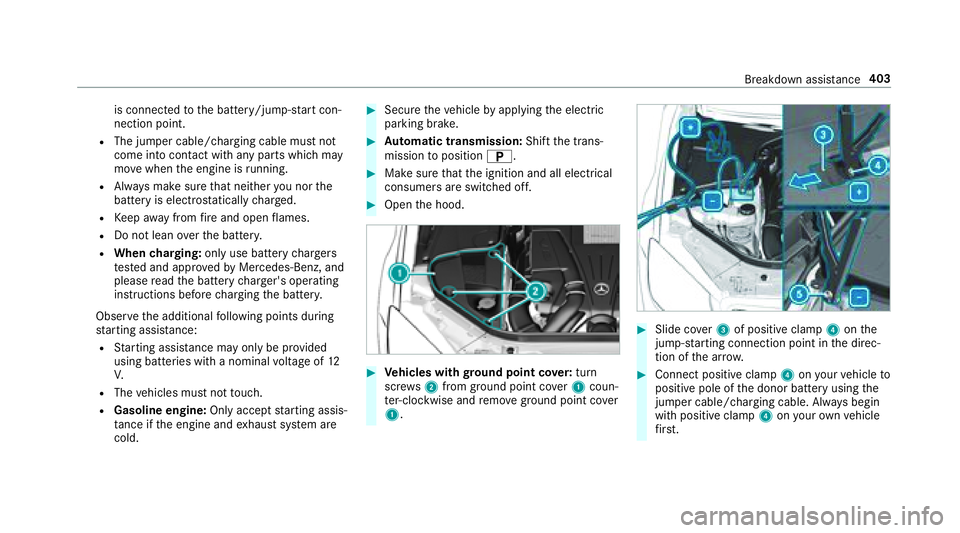 MERCEDES-BENZ S CLASS 2018  Owners Manual is connec te d to th e battery/jump-s ta rt con‐
nection point. R
The jumper cable/cha rg ing cable must not
come into con ta ct wi th any parts which may
mo ve when th e engine is ru nning.R
Alw ay