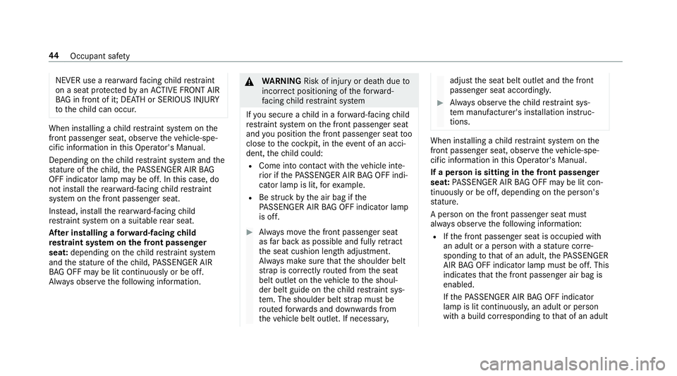 MERCEDES-BENZ S CLASS 2018 Service Manual NEVER use a re ar wa rd fa cing ch ild re st ra int
on a seat pr ot ected by an AC TIVE FRONT AIR
BA G in front of it; DE AT H or SERIOUS INJU RY
to th e ch ild can occur.
When ins ta lling a ch ild r