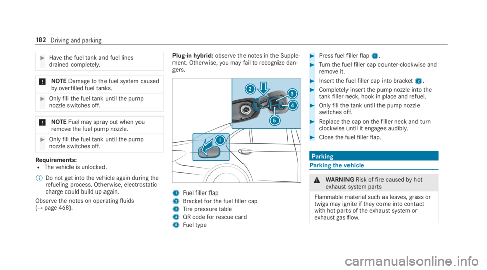 MERCEDES-BENZ S CLASS 2019  Owners Manual #Havethe fueltank and fuel linesdrained completely.
*NOTEDamagetothe fuel system causedbyoverfilled fueltanks.
#Onlyfillthe fueltank untilthe pumpnozzle switches off.
*NOTEFuel may sprayout whenyourem