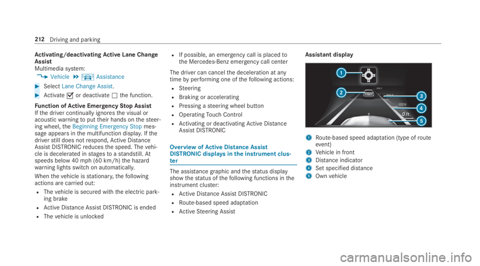 MERCEDES-BENZ S CLASS 2019  Owners Manual Activating/deactivatingActive Lane ChangeAssistMultimedia system:
,Vehicle.kAssistance
#SelectLane Change Assist.
#Activate�sor deactivate�Sthe function.
Function ofActive EmergencyStop AssistIfthe dr