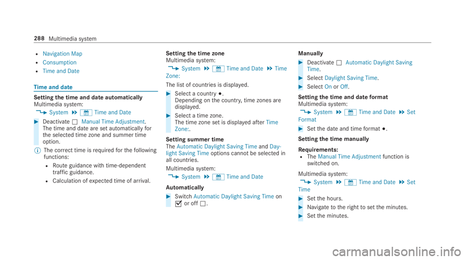 MERCEDES-BENZ S CLASS 2019  Owners Manual RNavigation Map
RConsumption
RTime and Date
Timeand date
Settingthe time and dateautomaticallyMultimedia system:
,System.&Time and Date
#Deactivate�SManual Time Adjustment.The time and date are set au
