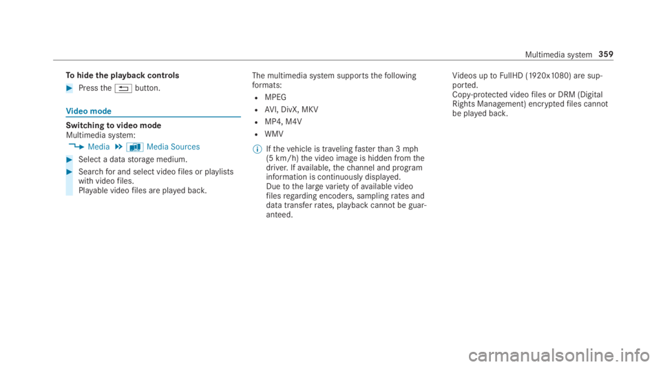 MERCEDES-BENZ S CLASS 2019  Owners Manual Tohide the playback controls
#Pressthe�8button.
Video mode
Switchingtovideo modeMultimedia system:
,Media.àMedia Sources
#Select a datastorage medium.
#Searchfor and select videofiles or playlistswit