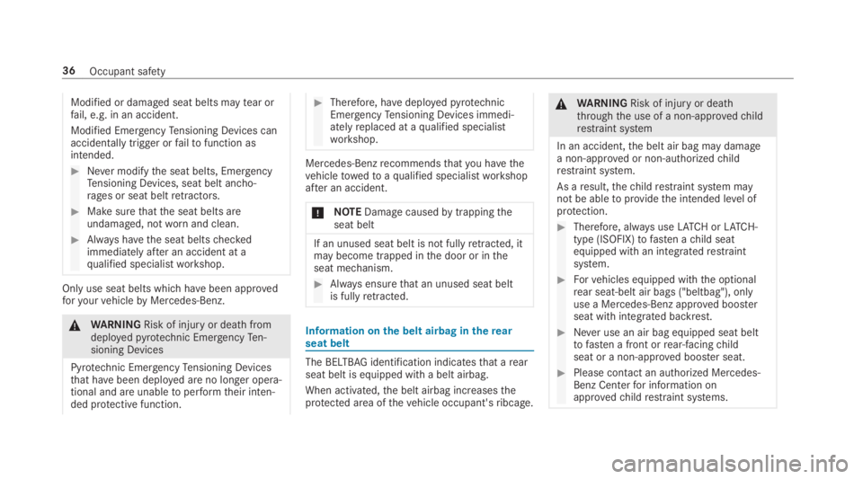 MERCEDES-BENZ S CLASS 2019  Owners Manual Modified or damaged seat belts maytear orfail, e.g. in an accident.
Modified EmergencyTensioning Devices canaccidentally trigger orfailtofunction asintended.
#Never modifythe seat belts, EmergencyTens