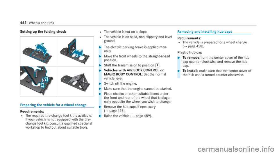 MERCEDES-BENZ S CLASS 2019 Owners Manual Setting upthefoldingchock
Preparingthevehiclefor a wheelchange
Requirements:RTherequired tire-changetool kit isavailable.Ifyourvehicle is not equipped withthe tire-changetool kit, consult aqualified s MERCEDES-BENZ S CLASS 2019 Owners Manual Setting upthefoldingchock
Preparingthevehiclefor a wheelchange
Requirements:RTherequired tire-changetool kit isavailable.Ifyourvehicle is not equipped withthe tire-changetool kit, consult aqualified s