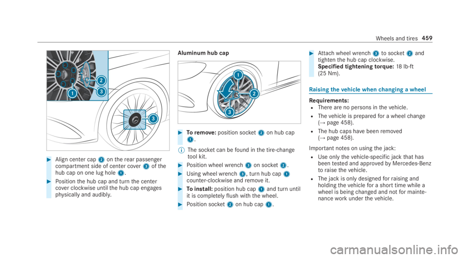 MERCEDES-BENZ S CLASS 2019 Owners Manual #Align center cap2ontherear passengercompartment side of center cover3ofthehub cap on one lug hole1.
#Positionthe hub cap and turnthe centercover clockwise untilthe hub cap engagesphysically and audib MERCEDES-BENZ S CLASS 2019 Owners Manual #Align center cap2ontherear passengercompartment side of center cover3ofthehub cap on one lug hole1.
#Positionthe hub cap and turnthe centercover clockwise untilthe hub cap engagesphysically and audib