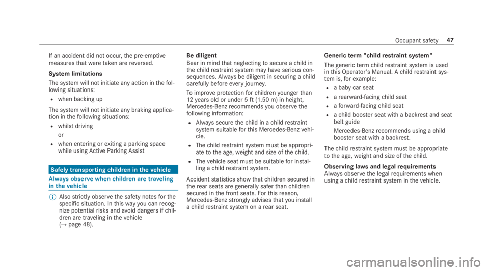 MERCEDES-BENZ S CLASS 2019  Owners Manual If an accident did not occur,the pre-emptivemeasuresthatweretaken arereversed.
System limitations
The system will not initiate any action inthefol‐lowing situations:
Rwhen backing up
The system will