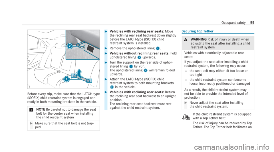 MERCEDES-BENZ S CLASS 2019 Workshop Manual Beforeevery trip, make surethattheLATCH-type(ISOFIX)childrestraint system is engaged cor‐rectly in bothmounting brackets inthevehicle.
*NOTEBe careful nottodamagethe seatbeltforthe center seat when 