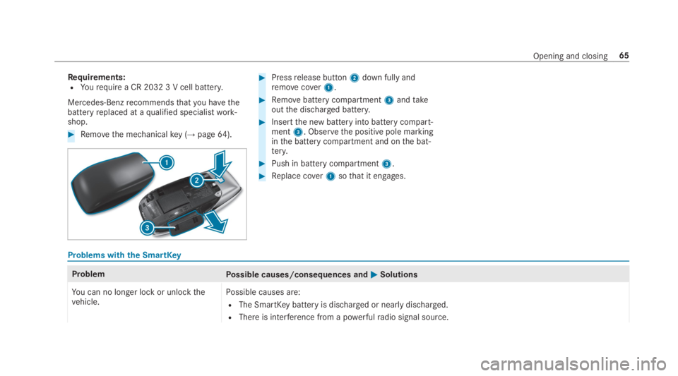 MERCEDES-BENZ S CLASS 2019  Owners Manual Requirements:RYourequire a CR 2032 3 V cell battery.
Mercedes-Benzrecommendsthatyou havethebatteryreplaced at aqualified specialistwork‐shop.
#Removethe mechanicalkey (→page64).
#Pressrelease butt