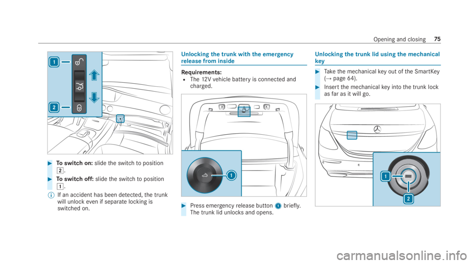 MERCEDES-BENZ S CLASS 2019  Owners Manual #Toswitch on:slidethe switchtoposition�H.
#Toswitch off:slidethe switchtoposition�G.
%If an accident has been detected,the trunkwill unlockeven if separate locking isswitched on.
Unlockingthe trunk wi