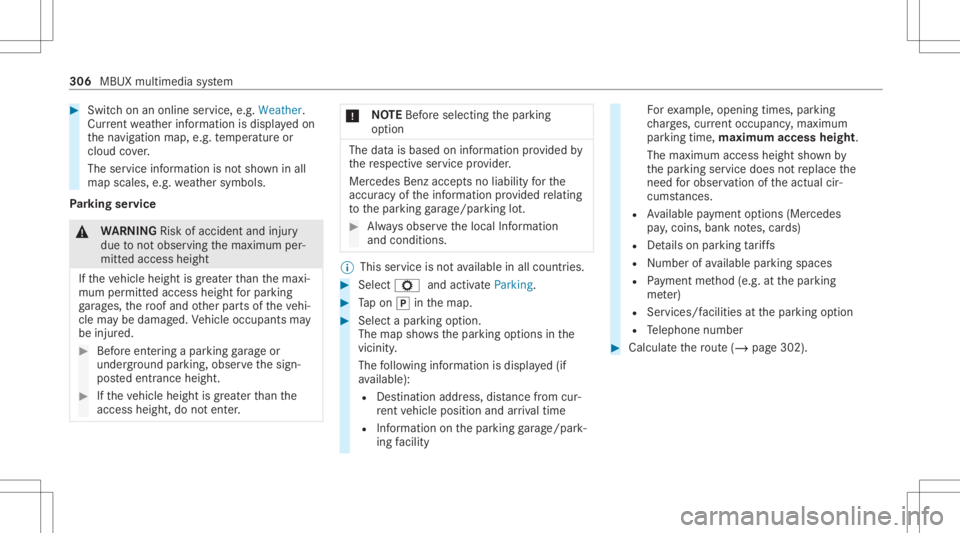 MERCEDES-BENZ S CLASS 2022 Owners Manual #
Swi tchon anonli neser vice ,e.g. Wea ther.
Cu rrent weather informat ionisdispla yedon
th ena vig ation map,e.g.temp eratur eor
cloud cover.
The service information isno tsho wninall
map scales, e. MERCEDES-BENZ S CLASS 2022 Owners Manual #
Swi tchon anonli neser vice ,e.g. Wea ther.
Cu rrent weather informat ionisdispla yedon
th ena vig ation map,e.g.temp eratur eor
cloud cover.
The service information isno tsho wninall
map scales, e.