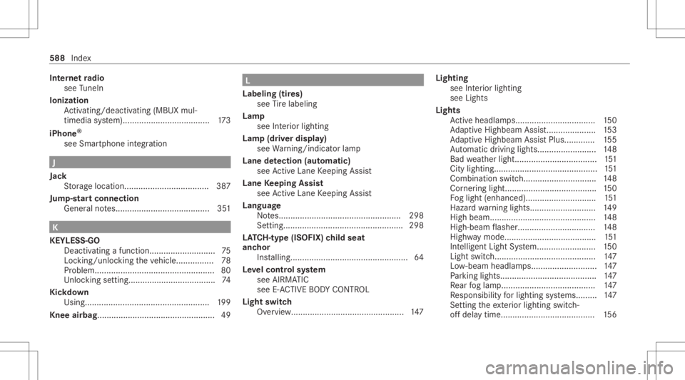 MERCEDES-BENZ S CLASS 2022 Owners Manual Int
erne tra dio
see TuneIn
Io nizatio n
Ac tivati ng/d eactiv ating (MBUX mul‐
tim ediasystem) ................................. ....1 73
iPhone ®
see Smar tphoneintegratio n J
Jac k
St or ag eloc MERCEDES-BENZ S CLASS 2022 Owners Manual Int
erne tra dio
see TuneIn
Io nizatio n
Ac tivati ng/d eactiv ating (MBUX mul‐
tim ediasystem) ................................. ....1 73
iPhone ®
see Smar tphoneintegratio n J
Jac k
St or ag eloc