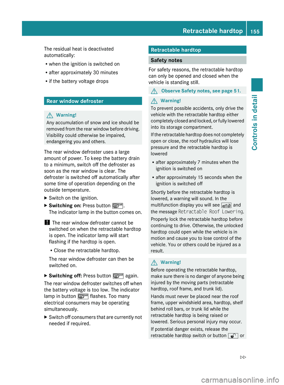 MERCEDES-BENZ SL CLASS 2011 Owners Manual The residual heat is deactivated
automatically:
R when the ignition is switched on
R after approximately 30 minutes
R if the battery voltage drops
Rear window defroster
GWarning!
Any accumulation of s MERCEDES-BENZ SL CLASS 2011 Owners Manual The residual heat is deactivated
automatically:
R when the ignition is switched on
R after approximately 30 minutes
R if the battery voltage drops
Rear window defroster
GWarning!
Any accumulation of s