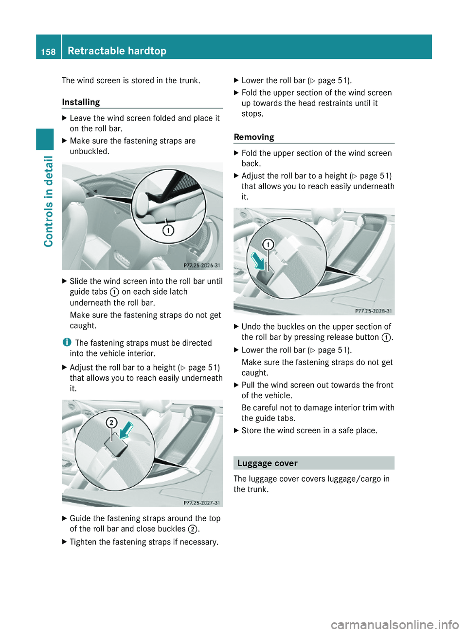 MERCEDES-BENZ SL CLASS 2011 Owners Manual The wind screen is stored in the trunk.
Installing
XLeave the wind screen folded and place it
on the roll bar.
XMake sure the fastening straps are
unbuckled.
XSlide the wind screen into the roll bar u MERCEDES-BENZ SL CLASS 2011 Owners Manual The wind screen is stored in the trunk.
Installing
XLeave the wind screen folded and place it
on the roll bar.
XMake sure the fastening straps are
unbuckled.
XSlide the wind screen into the roll bar u
