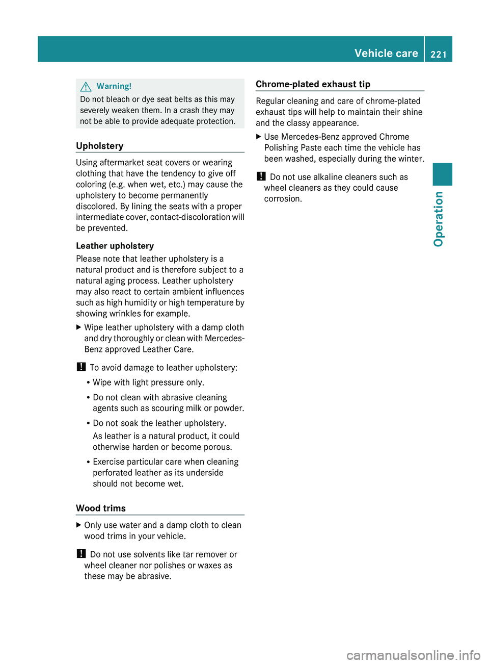 MERCEDES-BENZ SL CLASS 2011 Owners Manual GWarning!
Do not bleach or dye seat belts as this may
severely weaken them. In a crash they may
not be able to provide adequate protection.
Upholstery
Using aftermarket seat covers or wearing
clothing MERCEDES-BENZ SL CLASS 2011 Owners Manual GWarning!
Do not bleach or dye seat belts as this may
severely weaken them. In a crash they may
not be able to provide adequate protection.
Upholstery
Using aftermarket seat covers or wearing
clothing
