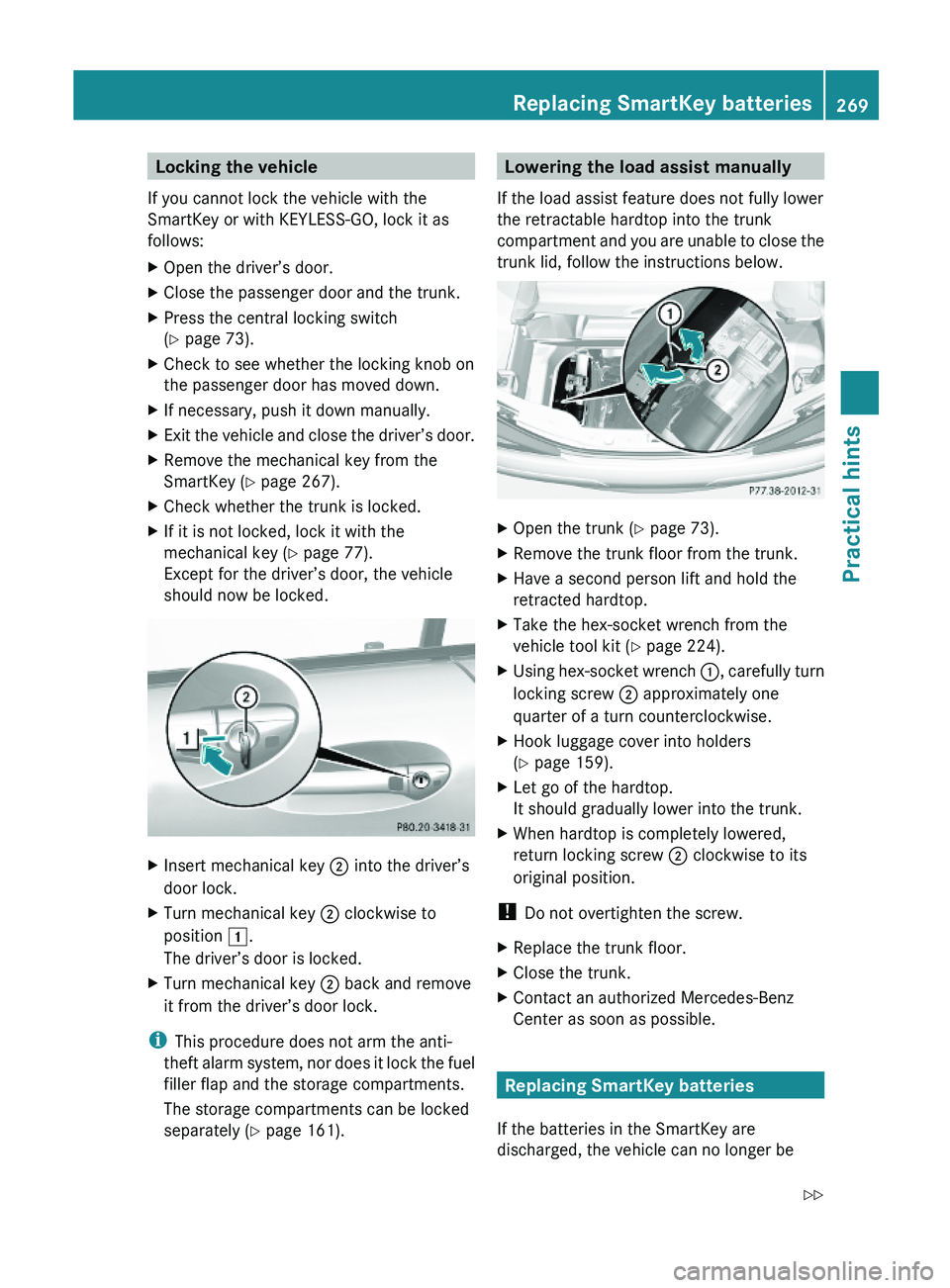 MERCEDES-BENZ SL CLASS 2011 Owners Manual Locking the vehicle
If you cannot lock the vehicle with the
SmartKey or with KEYLESS-GO, lock it as
follows:
XOpen the driver’s door.XClose the passenger door and the trunk.XPress the central lockin MERCEDES-BENZ SL CLASS 2011 Owners Manual Locking the vehicle
If you cannot lock the vehicle with the
SmartKey or with KEYLESS-GO, lock it as
follows:
XOpen the driver’s door.XClose the passenger door and the trunk.XPress the central lockin