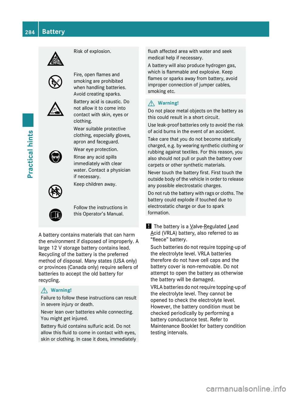 MERCEDES-BENZ SL CLASS 2011  Owners Manual Risk of explosion.Fire, open flames and
smoking are prohibited
when handling batteries.
Avoid creating sparks.
Battery acid is caustic. Do
not allow it to come into
contact with skin, eyes or
clothing