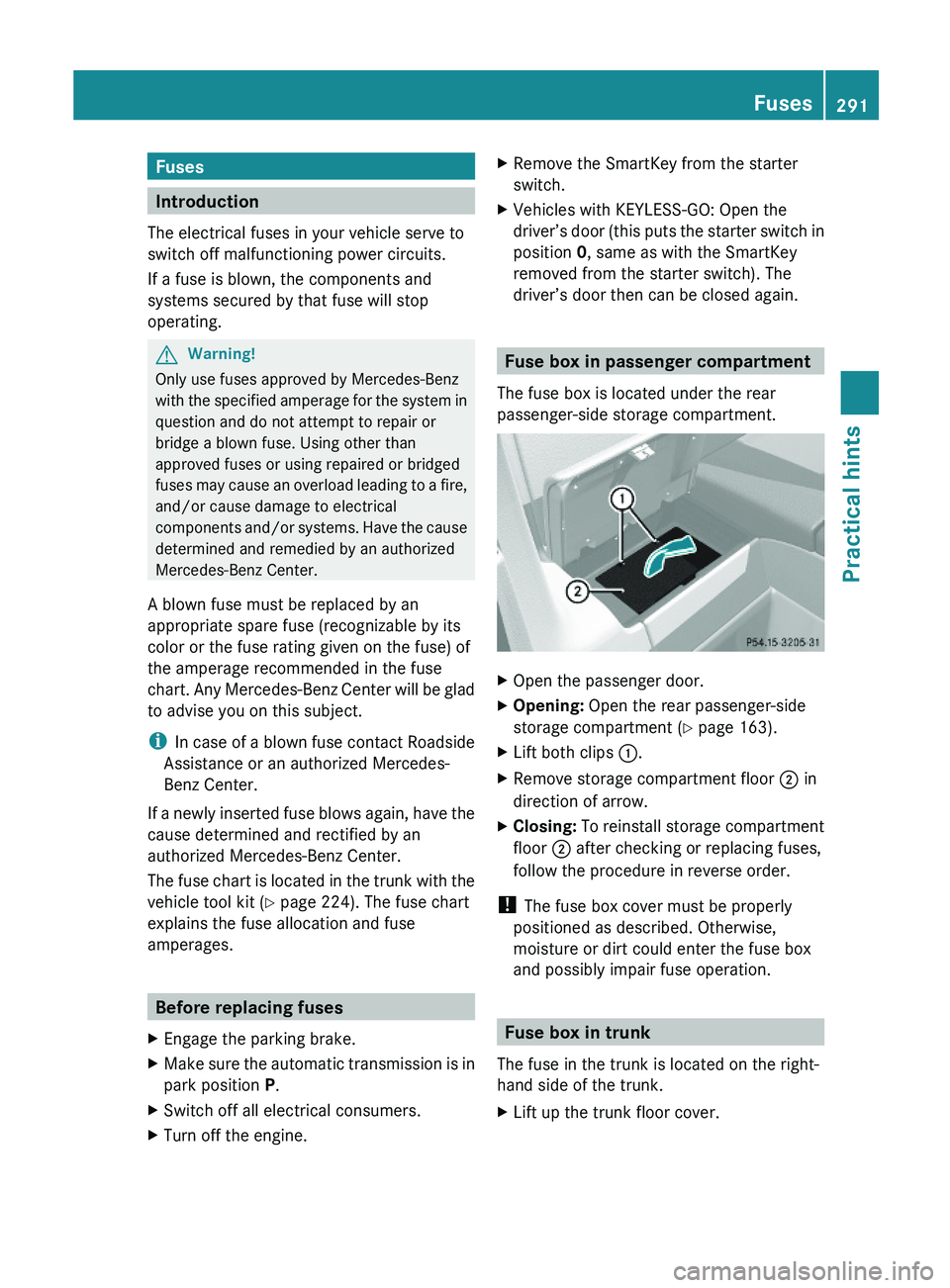 MERCEDES-BENZ SL CLASS 2011 Service Manual Fuses
Introduction
The electrical fuses in your vehicle serve to
switch off malfunctioning power circuits.
If a fuse is blown, the components and
systems secured by that fuse will stop
operating.
GWar