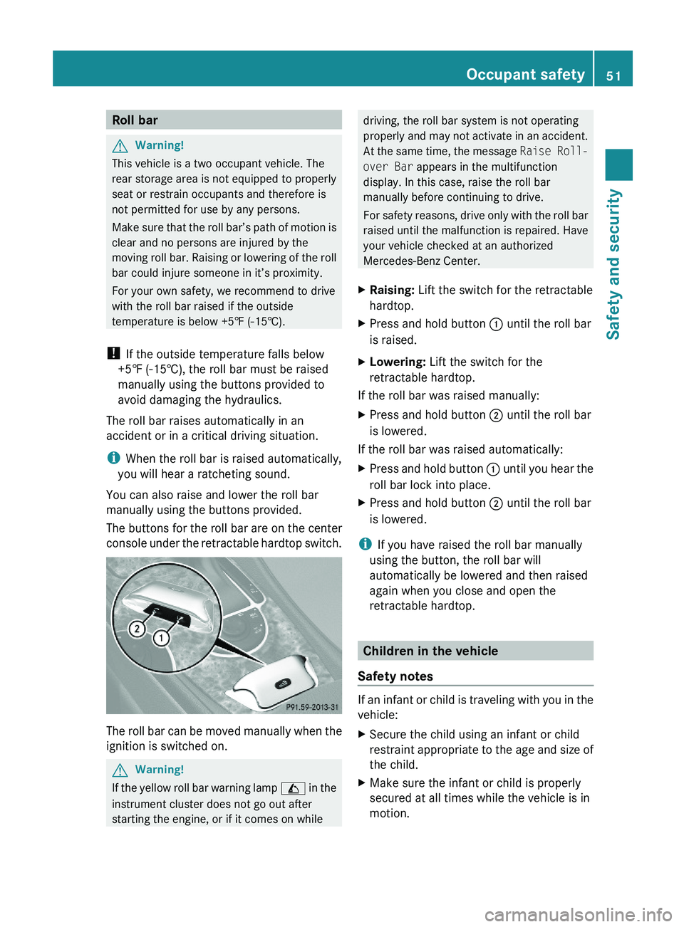 MERCEDES-BENZ SL CLASS 2011 Workshop Manual Roll barGWarning!
This vehicle is a two occupant vehicle. The
rear storage area is not equipped to properly
seat or restrain occupants and therefore is
not permitted for use by any persons.
Make sure 
