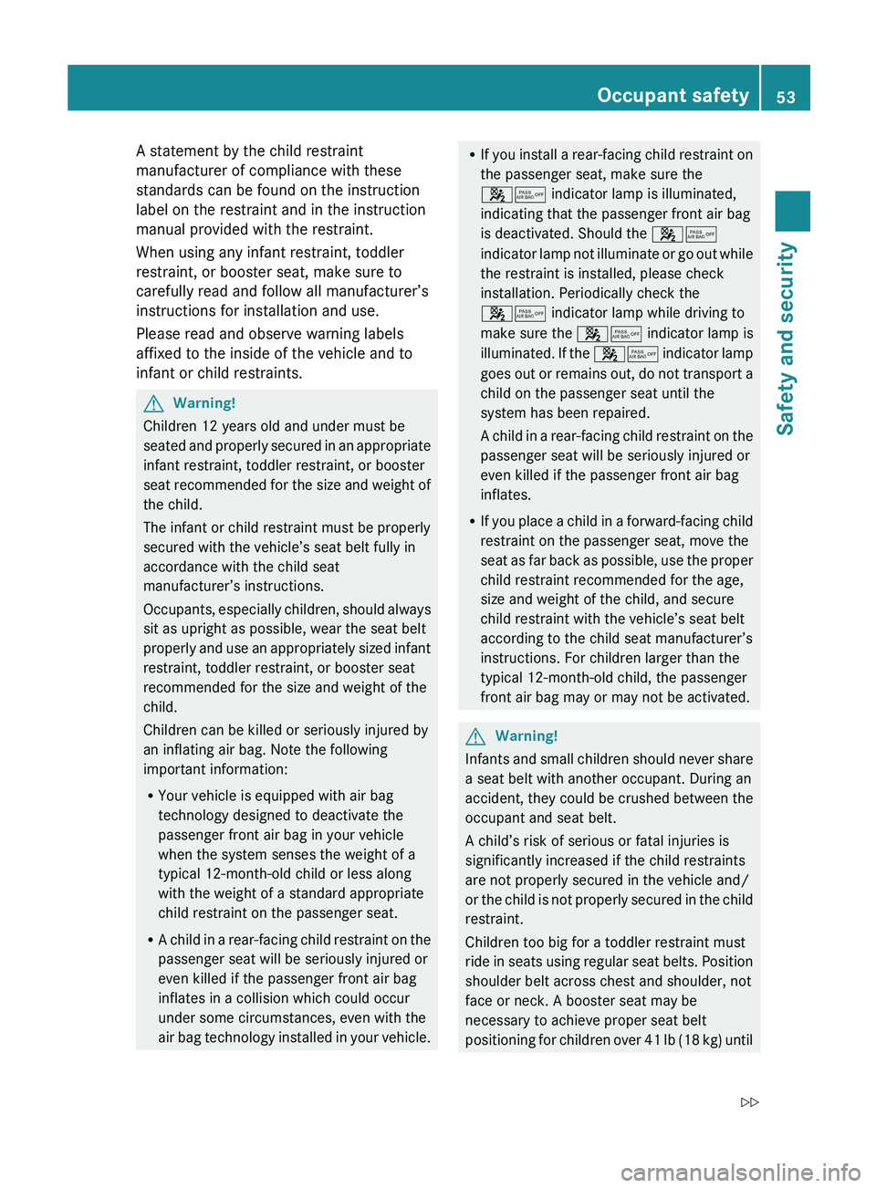 MERCEDES-BENZ SL CLASS 2011 Workshop Manual A statement by the child restraint
manufacturer of compliance with these
standards can be found on the instruction
label on the restraint and in the instruction
manual provided with the restraint.
Whe