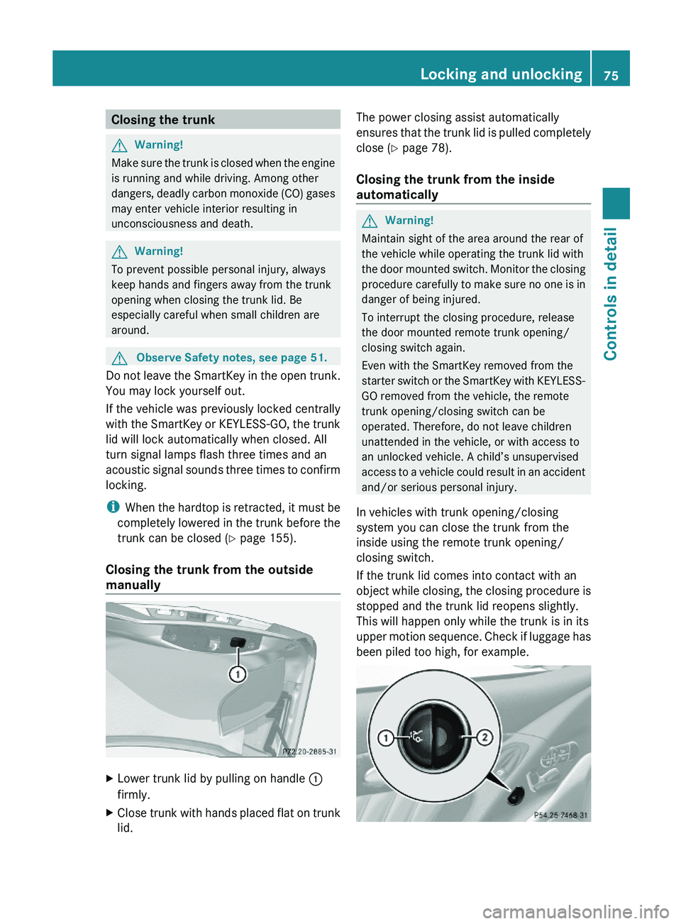 MERCEDES-BENZ SL CLASS 2011 Owners Manual Closing the trunkGWarning!
Make sure the trunk is closed when the engine
is running and while driving. Among other
dangers, deadly carbon monoxide (CO) gases
may enter vehicle interior resulting in
un MERCEDES-BENZ SL CLASS 2011 Owners Manual Closing the trunkGWarning!
Make sure the trunk is closed when the engine
is running and while driving. Among other
dangers, deadly carbon monoxide (CO) gases
may enter vehicle interior resulting in
un