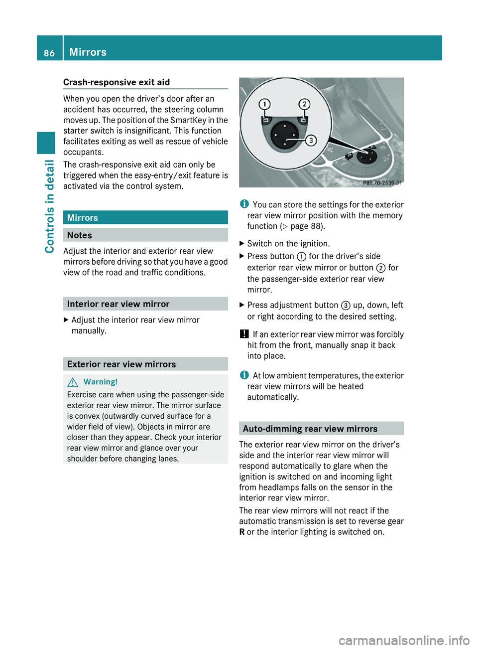 MERCEDES-BENZ SL CLASS 2011 User Guide Crash-responsive exit aid
When you open the driver’s door after an
accident has occurred, the steering column
moves up. The position of the SmartKey in the
starter switch is insignificant. This func