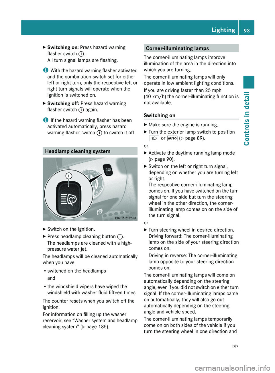 MERCEDES-BENZ SL CLASS 2011 Owners Manual XSwitching on: Press hazard warning
flasher switch \000F.
All turn signal lamps are flashing.
iWith the hazard warning flasher activated
and the combination switch set for either
left or right turn, o MERCEDES-BENZ SL CLASS 2011 Owners Manual XSwitching on: Press hazard warning
flasher switch \000F.
All turn signal lamps are flashing.
iWith the hazard warning flasher activated
and the combination switch set for either
left or right turn, o