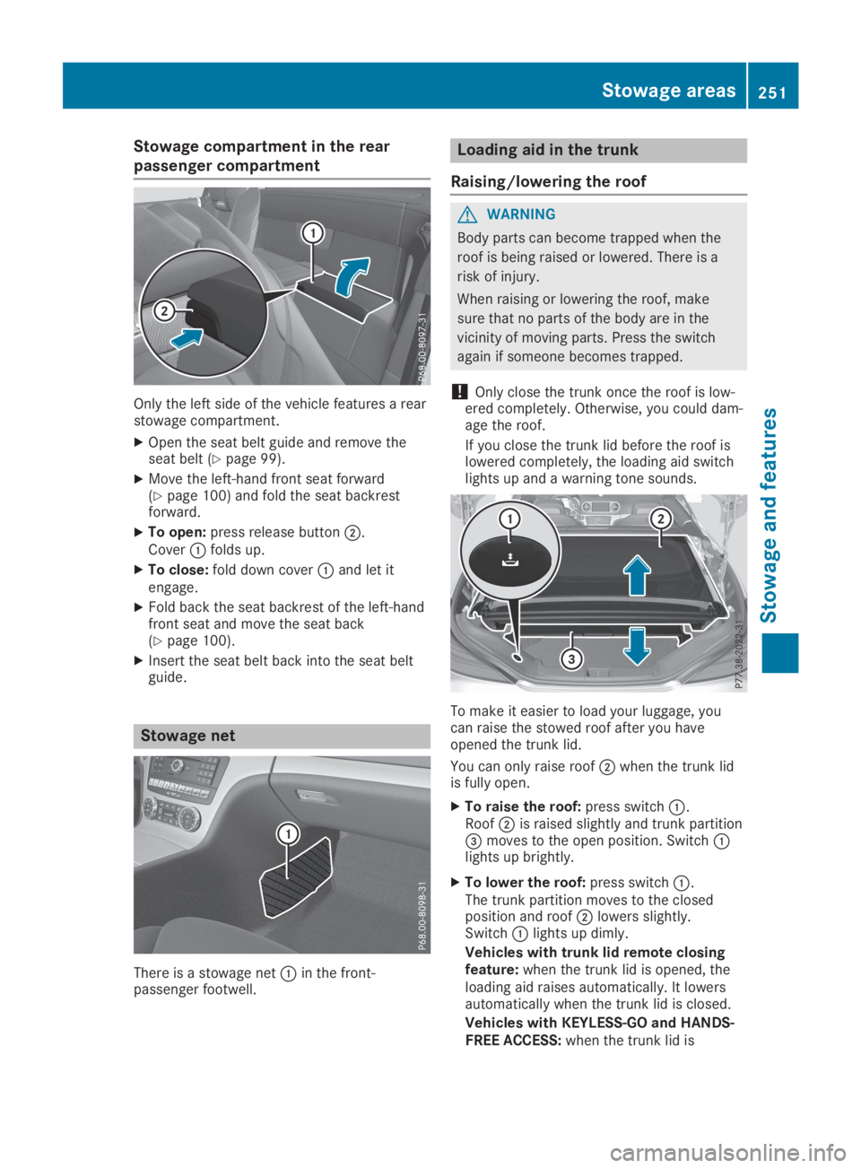 MERCEDES-BENZ SL CLASS 2019  Owners Manual Stowage compartment in the rear
passenger compartment
Only the left side of the vehicle features a rearstowage compartment.
XOpen the seat belt guide and remove theseat belt (Ypage 99).
XMove the left