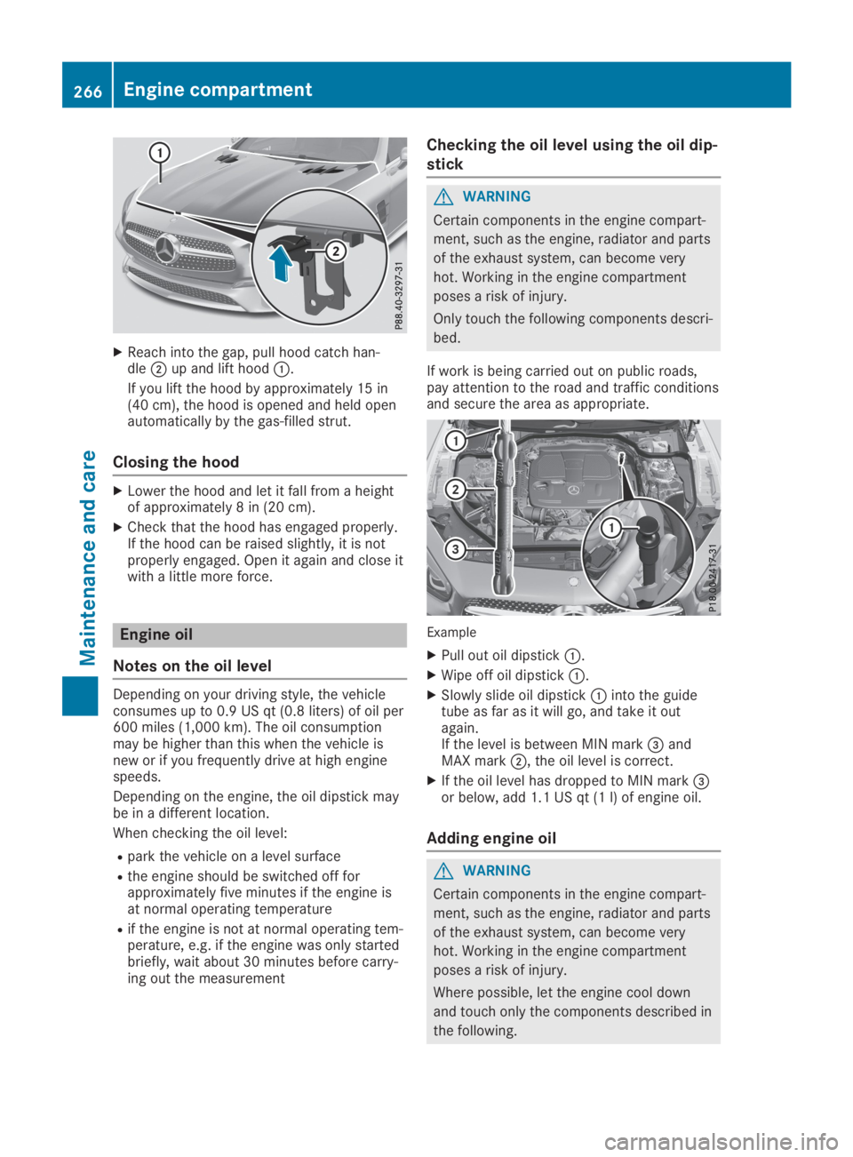 MERCEDES-BENZ SL CLASS 2019  Owners Manual XReach into the gap, pull hood catch han-dle�Dup and lift hood�C.
If you lift the hood by approximately 15 in(40 cm), the hood is opened and held openautomatically by the gas-filled strut.
Closing the