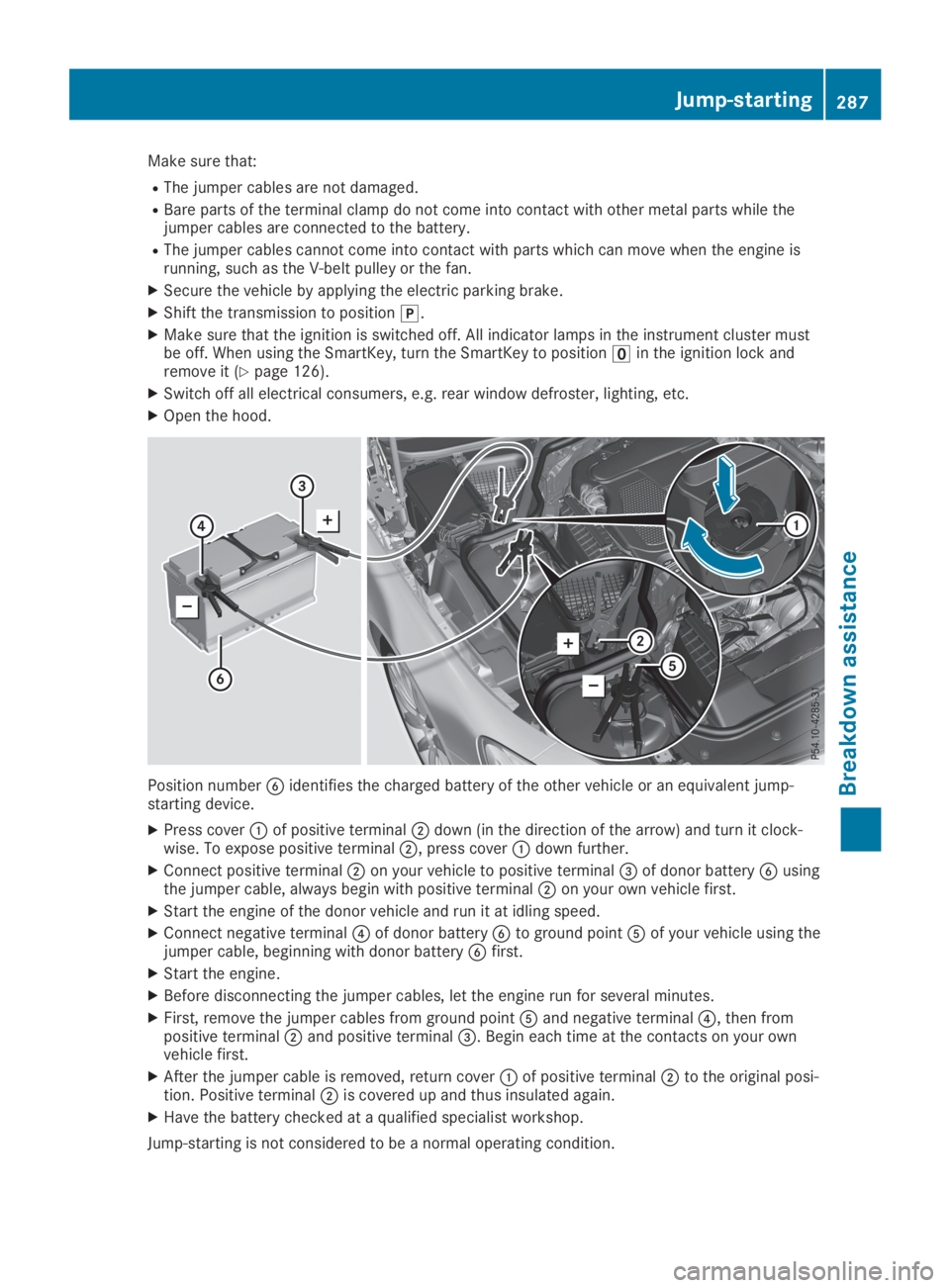 MERCEDES-BENZ SL CLASS 2019  Owners Manual Make sure that:
RThe jumper cables are not damaged.
RBare parts of the terminal clamp do not come into contact with other metal parts while thejumper cables are connected to the battery.
RThe jumper c