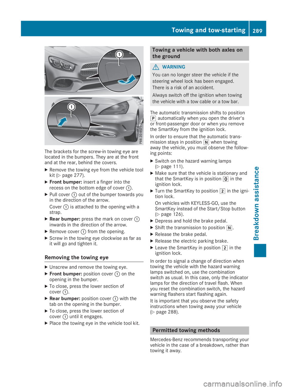 MERCEDES-BENZ SL CLASS 2019 Owners Manual The brackets for the screw-in towing eye arelocated in the bumpers. They are at the frontand at the rear, behind the covers.
XRemove the towing eye from the vehicle toolkit (Ypage 277).
XFront bumper: MERCEDES-BENZ SL CLASS 2019 Owners Manual The brackets for the screw-in towing eye arelocated in the bumpers. They are at the frontand at the rear, behind the covers.
XRemove the towing eye from the vehicle toolkit (Ypage 277).
XFront bumper: