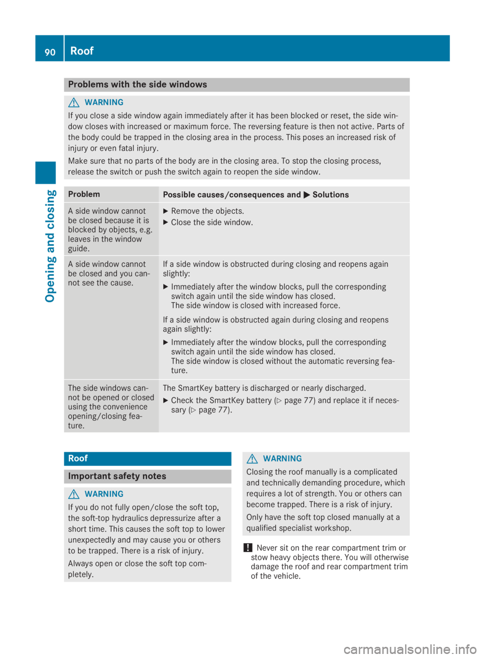 MERCEDES-BENZ SL CLASS 2019  Owners Manual Problems with the side windows
GWARNING
If you close a side window again immediately after it has been blocked or reset, the side win-
dow closes with increased or maximum force. The reversing feature