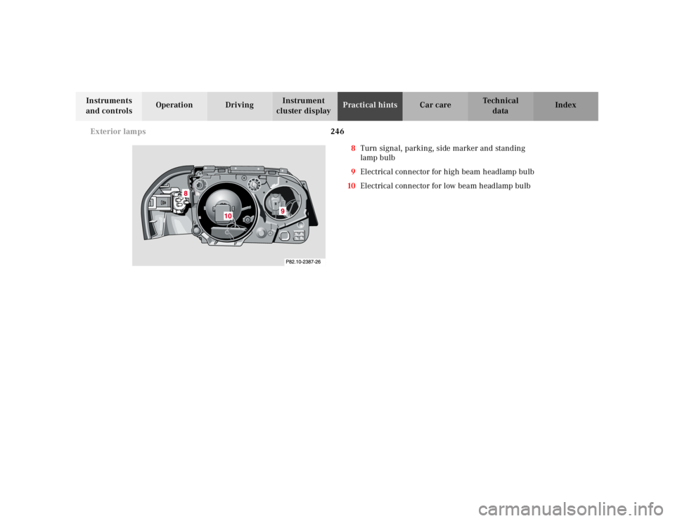 MERCEDES-BENZ SL CLASS 2000 Owners Manual 246 Exterior lamps
Technical
data Instruments
and controlsOperation DrivingInstrument
cluster displayPractical hintsCar care Index
8Turn signal, parking, side marker and standing
lamp bulb
9Electri MERCEDES-BENZ SL CLASS 2000 Owners Manual 246 Exterior lamps
Technical
data Instruments
and controlsOperation DrivingInstrument
cluster displayPractical hintsCar care Index
8Turn signal, parking, side marker and standing
lamp bulb
9Electri