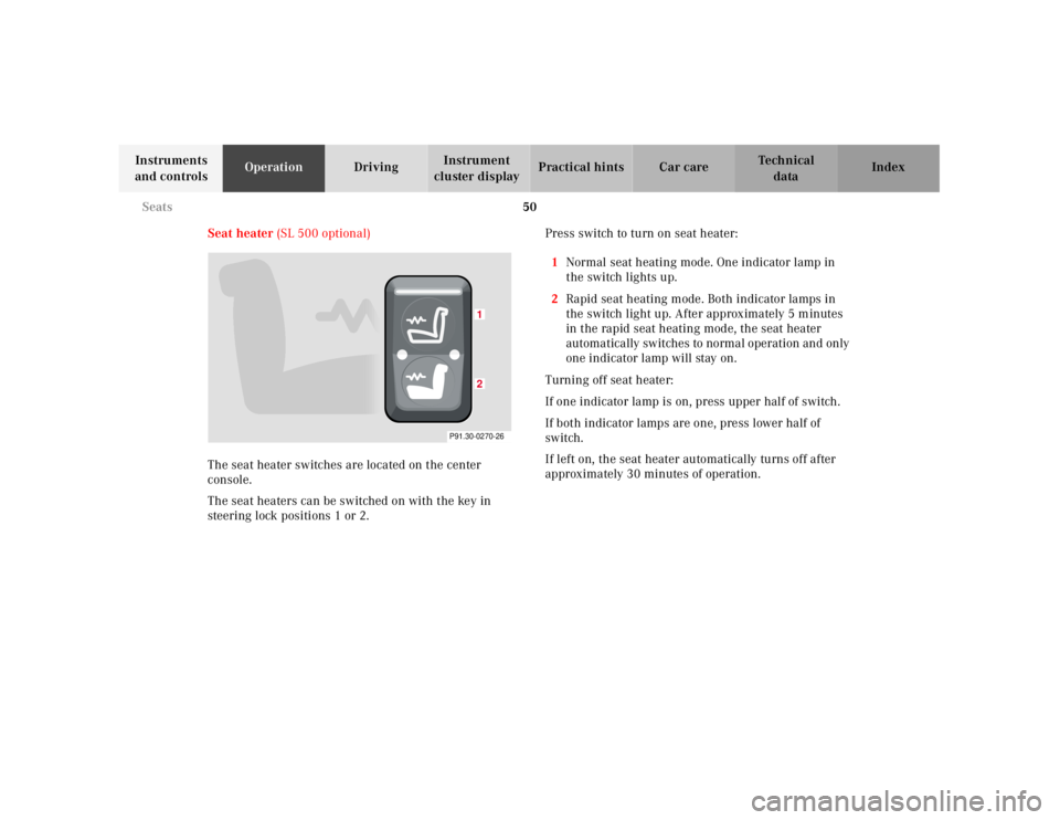 MERCEDES-BENZ SL CLASS 2000 Workshop Manual 50 Seats
Technical
data Instruments
and controlsOperationDrivingInstrument
cluster displayPractical hints Car care Index
Seat heater (SL 500 optional)
The seat heater switches are located on the cen MERCEDES-BENZ SL CLASS 2000 Workshop Manual 50 Seats
Technical
data Instruments
and controlsOperationDrivingInstrument
cluster displayPractical hints Car care Index
Seat heater (SL 500 optional)
The seat heater switches are located on the cen