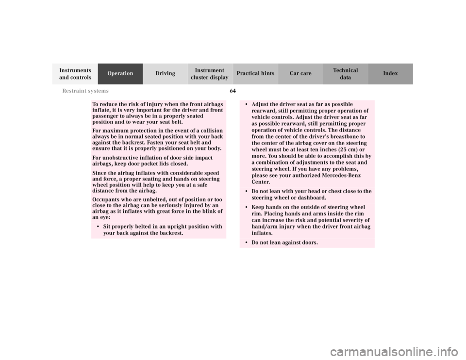 MERCEDES-BENZ SL CLASS 2000  Owners Manual 64 Restraint systems
Technical
data Instruments 
and controlsOperationDrivingInstrument 
cluster displayPractical hints Car care Index
To reduce the risk of injury when the front airbags 
inflate, it 