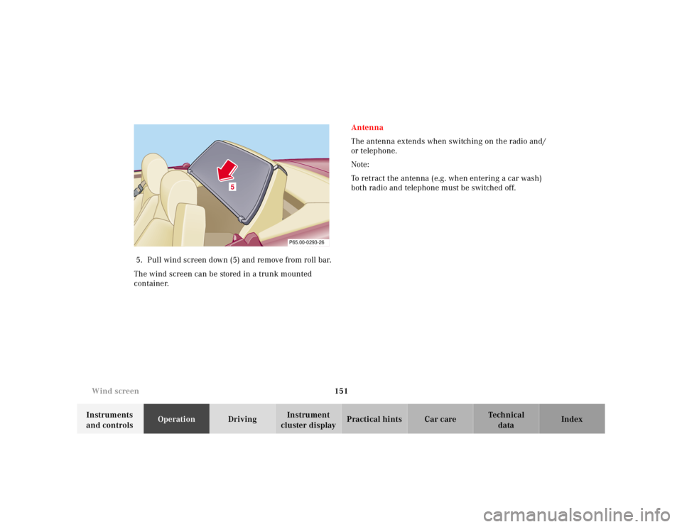 MERCEDES-BENZ SL CLASS 2002  Owners Manual 151 Wind screen
Te ch n ica l
data Instruments 
and controlsOperationDrivingInstrument 
cluster displayPractical hints Car care Index 5. Pull wind screen down (5) and remove from roll bar.
The wind sc