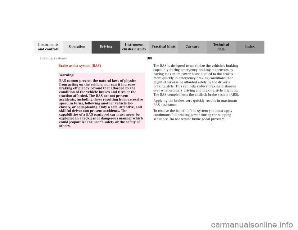 MERCEDES-BENZ SL CLASS 2002  Owners Manual 188 Driving systems
Te ch n ica l
data Instruments 
and controlsOperationDrivingInstrument 
cluster displayPractical hints Car care Index
Brake assist system (BAS)The BAS is designed to maximize the v