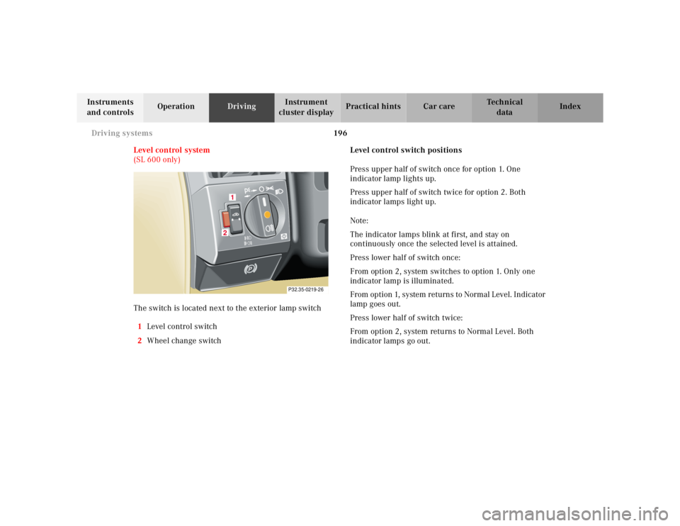 MERCEDES-BENZ SL CLASS 2002  Owners Manual 196 Driving systems
Te ch n ica l
data Instruments 
and controlsOperationDrivingInstrument 
cluster displayPractical hints Car care Index
Level control system
(SL 600 only)
The switch is located next 