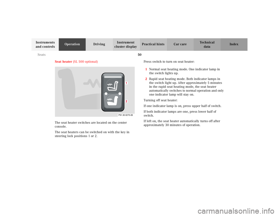 MERCEDES-BENZ SL CLASS 2002 Workshop Manual 50 Seats
Te ch n ica l
data Instruments
and controlsOperationDrivingInstrument
cluster displayPractical hints Car care Index
Seat heater (SL 500 optional)
The seat heater switches are located on the MERCEDES-BENZ SL CLASS 2002 Workshop Manual 50 Seats
Te ch n ica l
data Instruments
and controlsOperationDrivingInstrument
cluster displayPractical hints Car care Index
Seat heater (SL 500 optional)
The seat heater switches are located on the