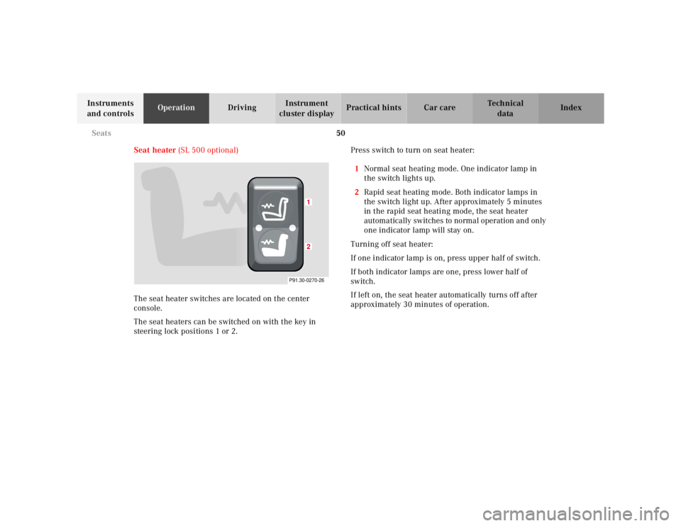 MERCEDES-BENZ SL CLASS 2002  Owners Manual 50 Seats
Te ch n ica l
data Instruments 
and controlsOperationDrivingInstrument 
cluster displayPractical hints Car care Index
Seat heater (SL 500 optional)
The seat heater switches are located on the